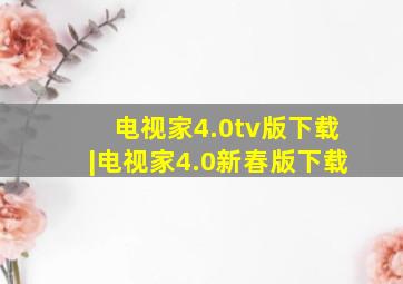 电视家4.0tv版下载|电视家4.0新春版下载